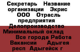 Секретарь › Название организации ­ Экрис, ООО › Отрасль предприятия ­ Делопроизводство › Минимальный оклад ­ 15 000 - Все города Работа » Вакансии   . Адыгея респ.,Адыгейск г.